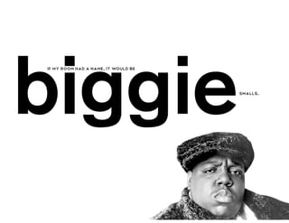 biggie
if my room had a name, it would be



                                     smalls.
 