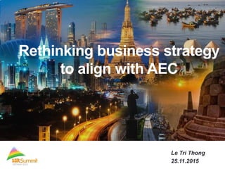 Rethinking business strategy
to align with AEC
Le Tri Thong
25.11.2015
 