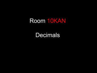 Room 10KAN

 Decimals
 