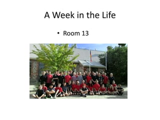 A Week in the Life
• Room 13
 