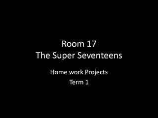 Room 17The Super Seventeens,[object Object],Home work Projects ,[object Object],Term 1,[object Object]