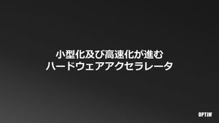小型化及び高速化が進む
ハードウェアアクセラレータ
 
