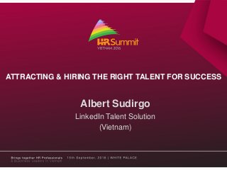 Albert Sudirgo
LinkedIn Talent Solution
(Vietnam)
ATTRACTING & HIRING THE RIGHT TALENT FOR SUCCESS
 