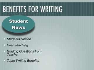 BENEFITS FOR WRITING
   Student
    News

• Students Decide
• Peer Teaching
• Guiding Questions from
  Teacher
• Team Writing Benefits
 