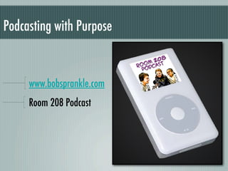 Podcasting with Purpose


     www.bobsprankle.com
     Room 208 Podcast
 