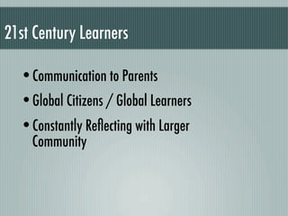 21st Century Learners

  •Communication to Parents
  •Global Citizens / Global Learners
  •Constantly Reﬂecting with Larger
    Community
 