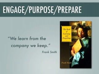 ENGAGE/PURPOSE/PREPARE


 “We learn from the
  company we keep.”
                 Frank Smith
 