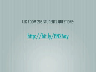 ASK ROOM 208 STUDENTS QUESTIONS:


   http://bit.ly/PN2Aay
 