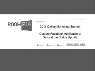 PREPARED FOR: 2011 Online Marketing Summit Custom Facebook Applications: Beyond the Status Update  @Room_214 /Room214  /Room214 