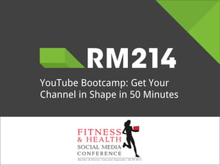YouTube Bootcamp: Get Your
Channel in Shape in 50 Minutes

 