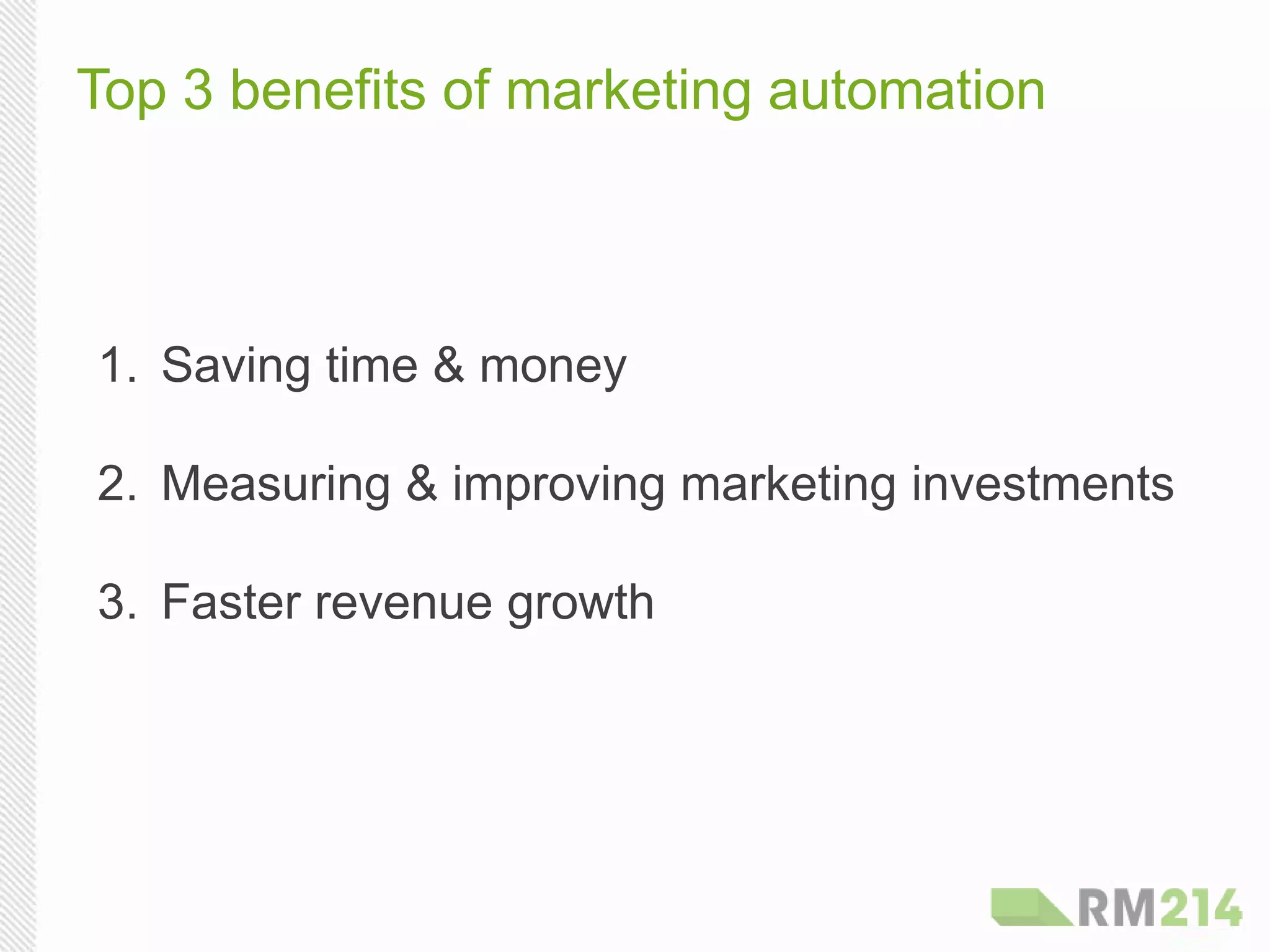 Top 3 benefits of marketing automation
1.  Saving time & money
2.  Measuring & improving marketing investments
3.  Faster revenue growth
 