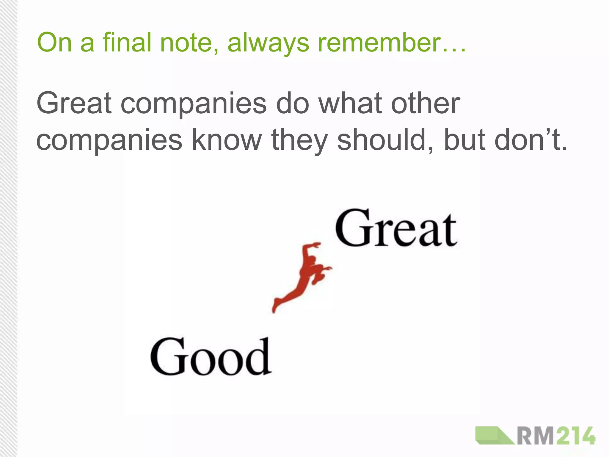 On a final note, always remember…
Great companies do what other
companies know they should, but don’t.
 
