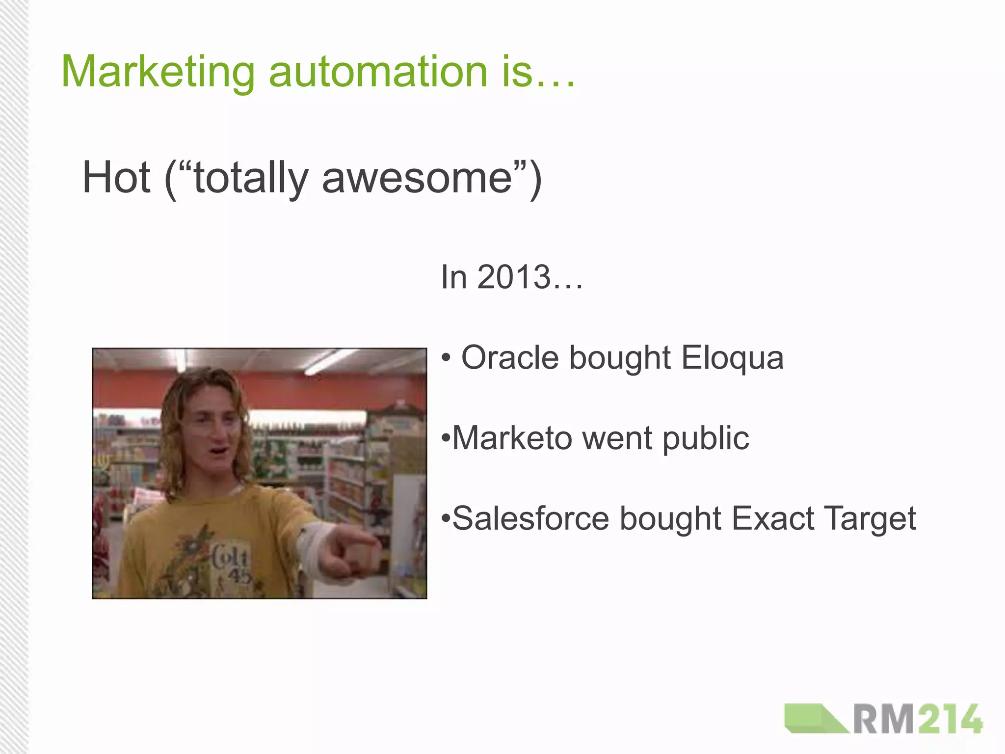 Marketing automation is…
In 2013…
• Oracle bought Eloqua
• Marketo went public
• Salesforce bought Exact Target
Hot (“totally awesome”)
 
