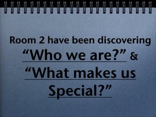 Room 2 have been discovering
  “Who we are?” &
  “What makes us
    Special?”
 