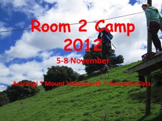 Room 2 Camp
        2012
             5-8 November

Ararangi * Mount Holdsworth * Donnelly Flats
 