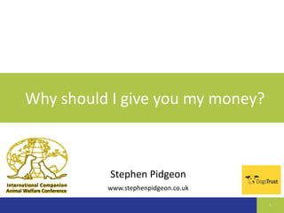 Why should I give you my money? 
1 
Stephen Pidgeon 
www.stephenpidgeon.co.uk 
 