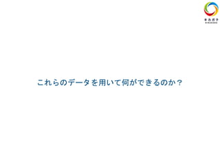 これらのデータを用いて何ができるのか？
 