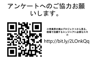 アンケートへのご協力お願
いします。
http://bit.ly/2LOnkQq
小売業界の実AIプロジェクトから見る、
現場で活躍するエンジニアに必要なスキ
ル
 