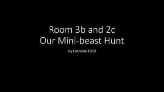 Room 3b and 2c
Our Mini-beast Hunt
by Lorraine Field
 