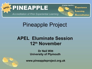 Pineapple Project  APEL  Eluminate Session  12 th  November Dr Neil Witt University of Plymouth  www.pineappleproject.org.uk 