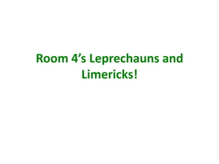 Room 4’s Leprechauns and
Limericks!
 