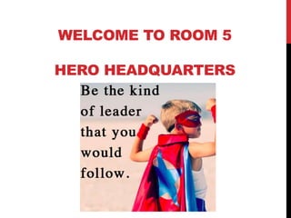 WELCOME TO ROOM 5
HERO HEADQUARTERS
 