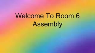 Welcome To Room 6
Assembly
 