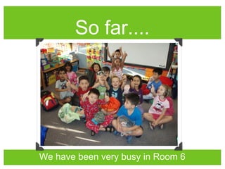 So far....
We have been very busy in Room 6
 
