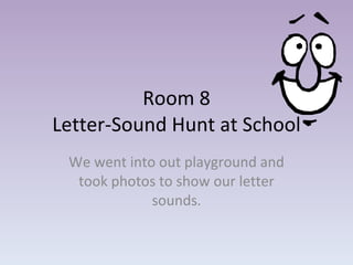 Room 8 Letter-Sound Hunt at School We went into out playground and took photos to show our letter sounds. 