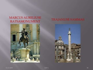 16.12.2009EEP-126Marcus Aureliuse sammas - II saj. lõpp, ca. 190.a.30m kõrge. 16. saj. lõpust Pauluse kuju (oli kunagi ristiusuliste hävitaja, siis pöördus aga misjonäriks)Marcus Aureliuse ratsamonument - Kapitooliumi väljakul, pronks.Ainuke Rooma linnas antiigist säilinud ratsamonument. Jäi üles sulatamata, kuna aeti segi Constantiniusega, kes teatavasti legaliseeris ristiusu.Kapitooliumi väljak- Michelangelo disainib 1530.-ndatel + teeb pjedestaali!