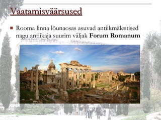 Vaatamisväärsused Rooma linna lõunaosas asuvad antiikmälestised nagu antiikaja suurim väljak  Forum Romanum 