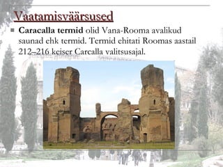 Vaatamisväärsused Caracalla termid  olid Vana-Rooma avalikud saunad ehk termid. Termid ehitati Roomas aastail 212–216 keiser Carcalla valitsusajal.   