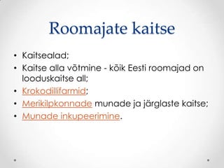 Roomajate kaitse
• Kaitsealad;
• Kaitse alla võtmine - kõik Eesti roomajad on
  looduskaitse all;
• Krokodillifarmid;
• Merikilpkonnade munade ja järglaste kaitse;
• Munade inkupeerimine.
 