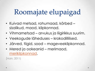 Roomajate elupaigad
• Kuivad metsad, rohumaad, kõrbed –
  sisalikud, maod, kilpkonnad.
• Vihmametsad – arvukus ja liigirikkus suurim.
• Veekogude läheduses – krokodillilised.
• Järved, tiigid, sood – mageveekilpkonnad.
• Mered ja ookeanid – merimaod,
  merikilpkonnad.
(Hain, 2011)
 