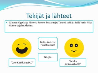 Tekijät ja lähteetLähteet: Oppikirja Historia kertoo, kustantaja: Tammi, tekijät: Soile Varis, Niko Hurme ja Juha Alenius.Kiitos kun ette nukahtaneet!Tekijät:”CateKaakkasetäXD””JanskuJänisjaakkoXD”