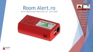 IoT for Smart City
www.RoomAlert.ro
admin@RoomAlert.ro
004 0724 375 805
Atlas Systems
Bucuresti
Romania
Room Alert.roServer Monitorizare Room Alert 3E – Iunie 2020
1
 
