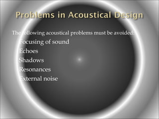 The following acoustical problems must be avoided:

Focusing of sound
Echoes
Shadows
Resonances
External noise

 