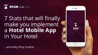 7 Stats that will finally
make you implement
a Hotel Mobile App
in Your Hotel
...and why they matter.
 