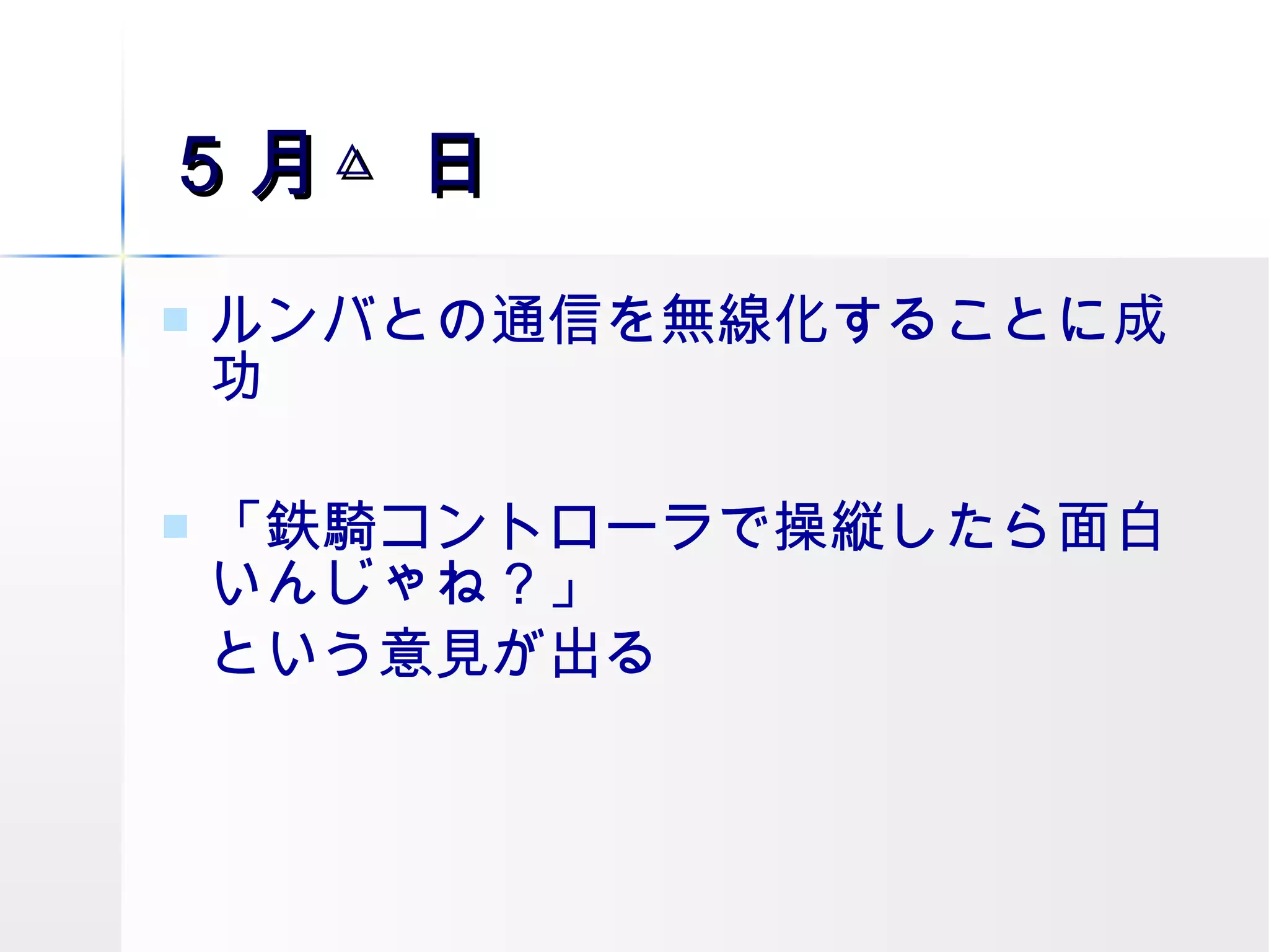 ５月△日 ルンバとの通信を無線化することに成功 「 鉄騎コントローラで操縦したら面白いんじゃね？ 」 という意見が出る 