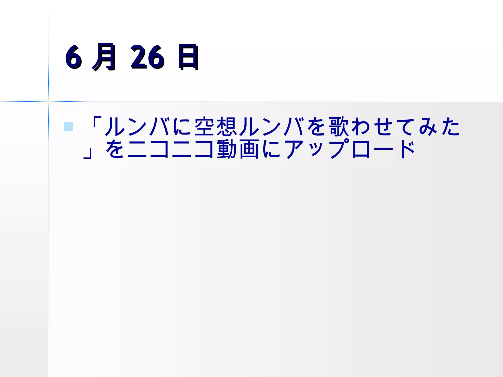 6 月 26 日 「ルンバに空想ルンバを歌わせてみた」をニコニコ動画にアップロード 