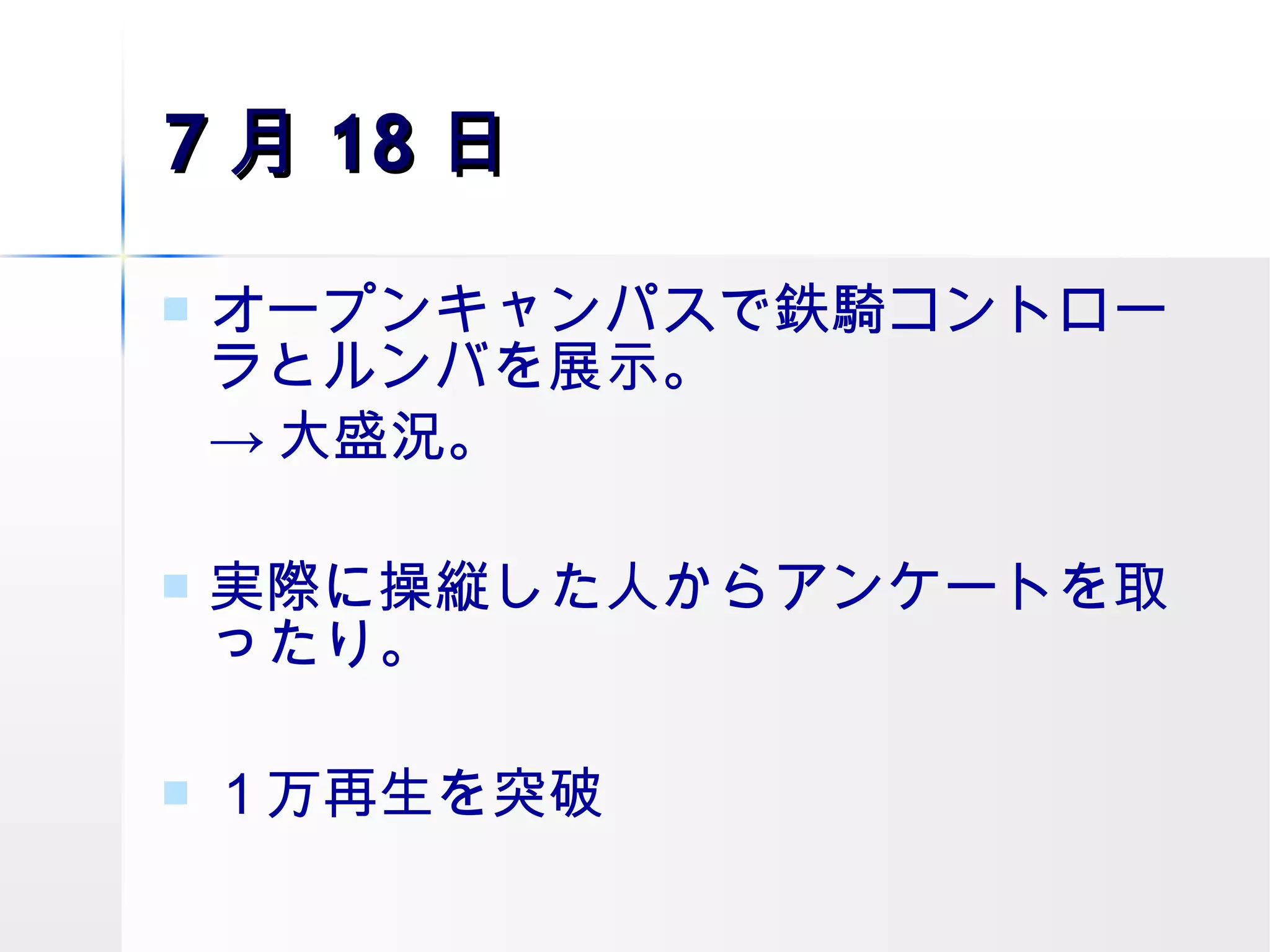 7 月 18 日 オープンキャンパスで鉄騎コントローラとルンバを展示。 -> 大盛況。 実際に操縦した人からアンケートを取ったり。 １万再生を突破 