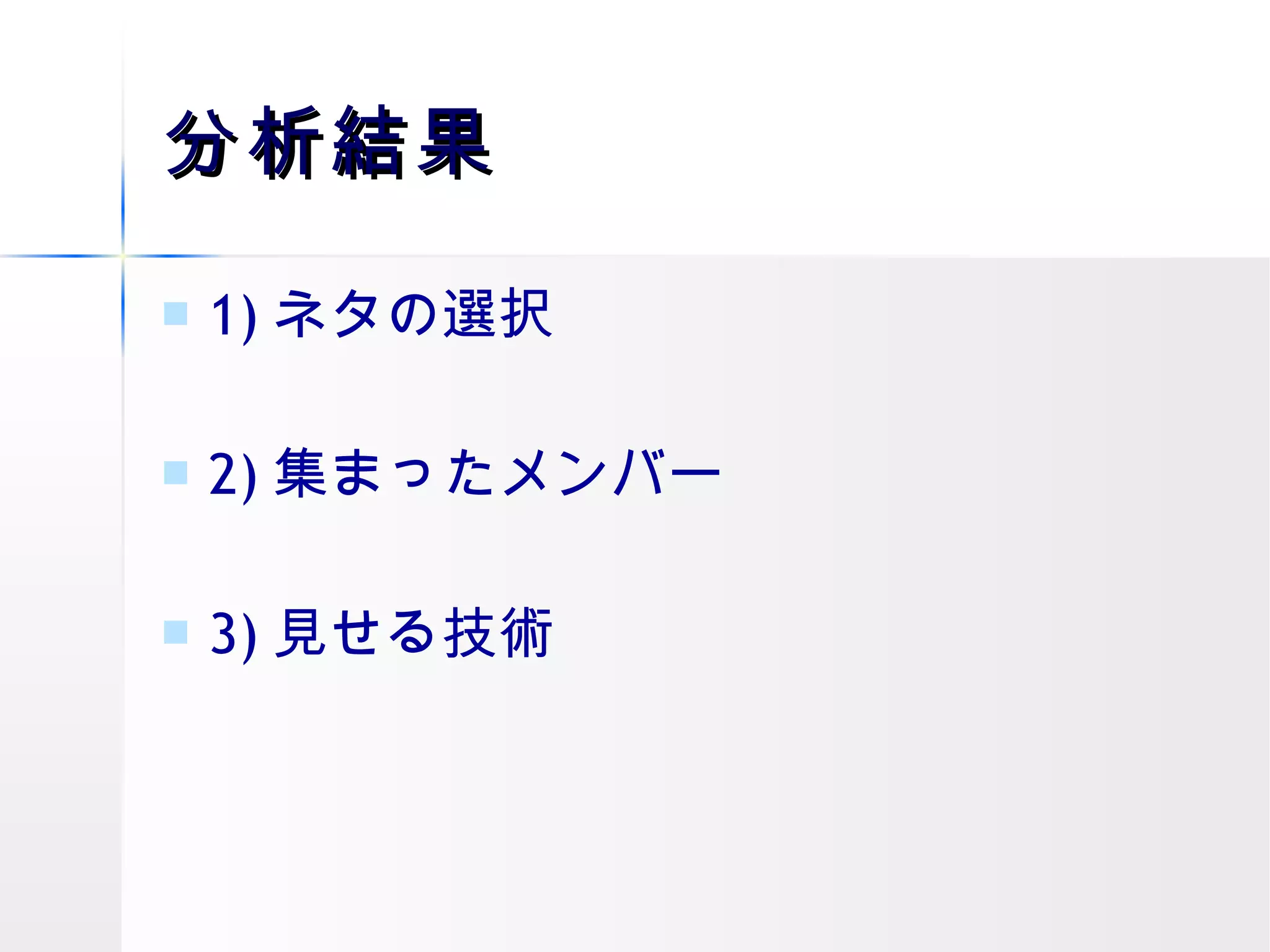 分析結果 1) ネタの選択 2) 集まったメンバー 3) 見せる技術 