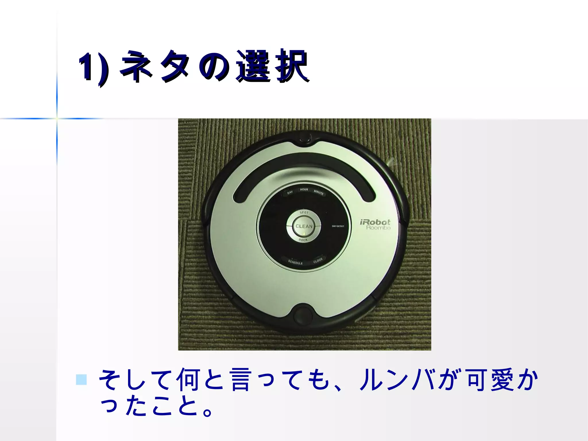 1) ネタの選択 そして何と言っても、ルンバが可愛かったこと。 