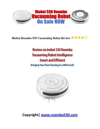 iRobot Roomba 530 Vacuuming Robot Review




       Copyright| www.roomba530.com
 