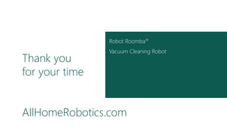 Thank you
for your time
AllHomeRobotics.com
Robot Roomba®
Vacuum Cleaning Robot
 