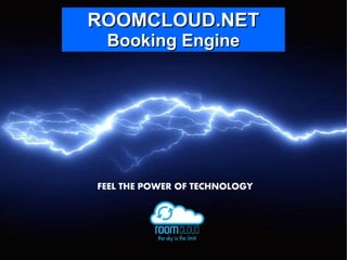 ROOMCLOUD.NETROOMCLOUD.NET
Booking EngineBooking Engine
FEEL THE POWER OF TECHNOLOGY
 