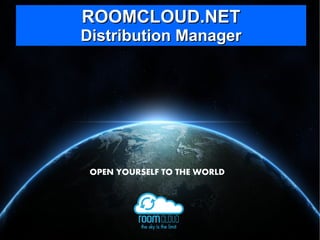 ROOMCLOUD.NETROOMCLOUD.NET
Distribution ManagerDistribution Manager
OPEN YOURSELF TO THE WORLD
 