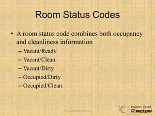 Room Status Codes
• A room status code combines both occupancy
and cleanliness information
– Vacant/Ready
– Vacant/Clean
– Vacant/Dirty
– Occupied/Dirty
– Occupied/Clean
Figure 4-14www.indianchefrecipe.com
 