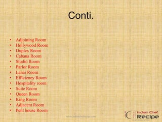 Conti.
• Adjoining Room
• Hollywood Room
• Duplex Room
• Cabana Room
• Studio Room
• Parlor Room
• Lanai Room
• Efficiency Room
• Hospitality room
• Suite Room
• Queen Room
• King Room
• Adjacent Room
• Pent house Room
www.indianchefrecipe.com
 