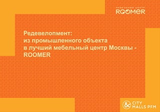Редевелопмент:
из промышленного объекта
в лучший мебельный центр Москвы -
ROOMER
 